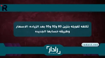 تكلفة تفويلة بنزين 80 و92 و95 بعد الزيادة: الأسعار وطريقة حسابها الجديدة